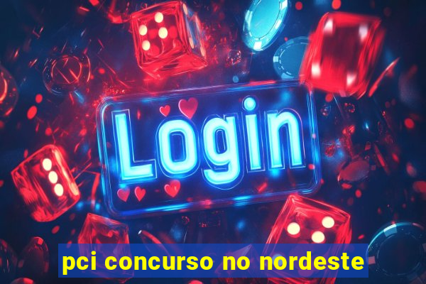 pci concurso no nordeste